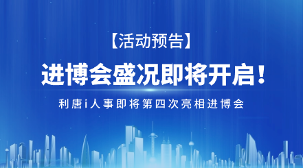 进博会盛况即将开启！利唐i人事即将第四次亮相进博会！i人事HRSaaS系统提供人事管理,组织服务