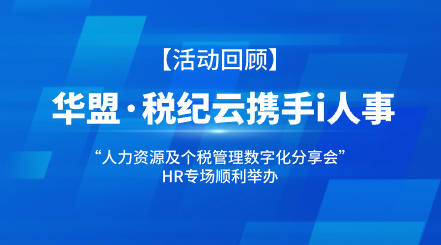 活动回顾丨华盟·税纪云携手i人事：“人力资源及个税管理数字化分享会”HR专场顺利举办i人事HRSaaS系统提供人事管理,组织服务