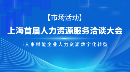 利唐i人事受邀上海市首届人力资源服务洽谈大会，赋能企业人力资源数字化转型i人事HRSaaS系统提供人事管理,组织服务